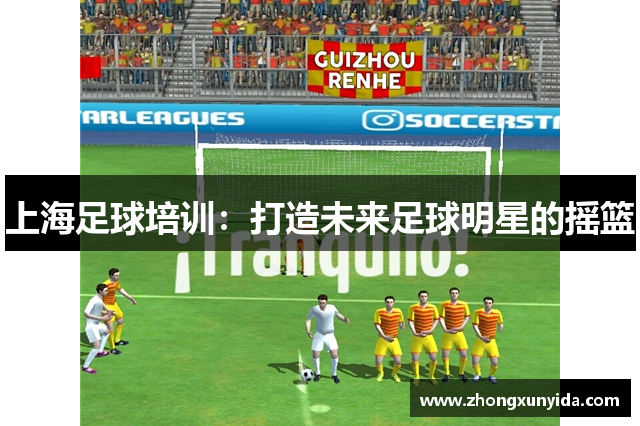 上海足球培训：打造未来足球明星的摇篮